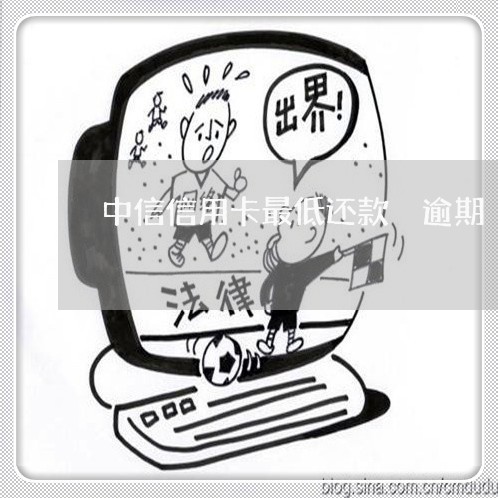 中信信用卡最低还款 逾期 中信信用卡最低还款 逾期